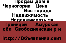 Продам дом в Черногории › Цена ­ 12 800 000 - Все города Недвижимость » Недвижимость за границей   . Амурская обл.,Свободненский р-н